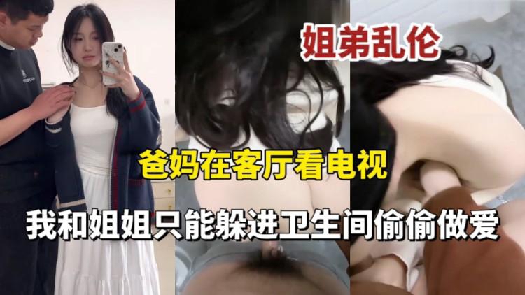 【姐弟乱伦】爸妈在看电视偷偷和姐姐跑到厕所做爱