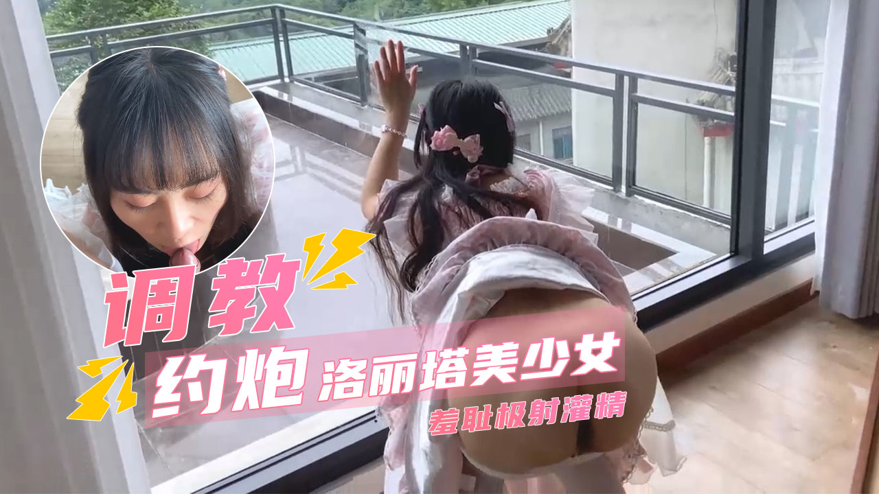 【超乖洛丽塔少女】深喉食屌撅臀待插_羞耻极射灌精