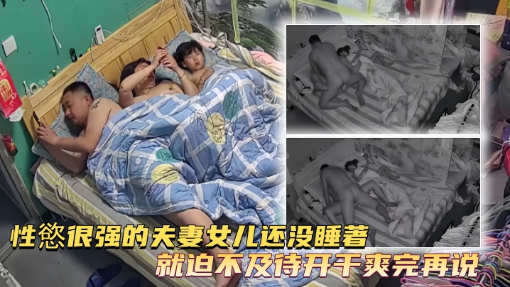 【家庭台摄像头偷拍】性慾很强的夫妻女儿还没睡著就迫不及待开干爽完再说