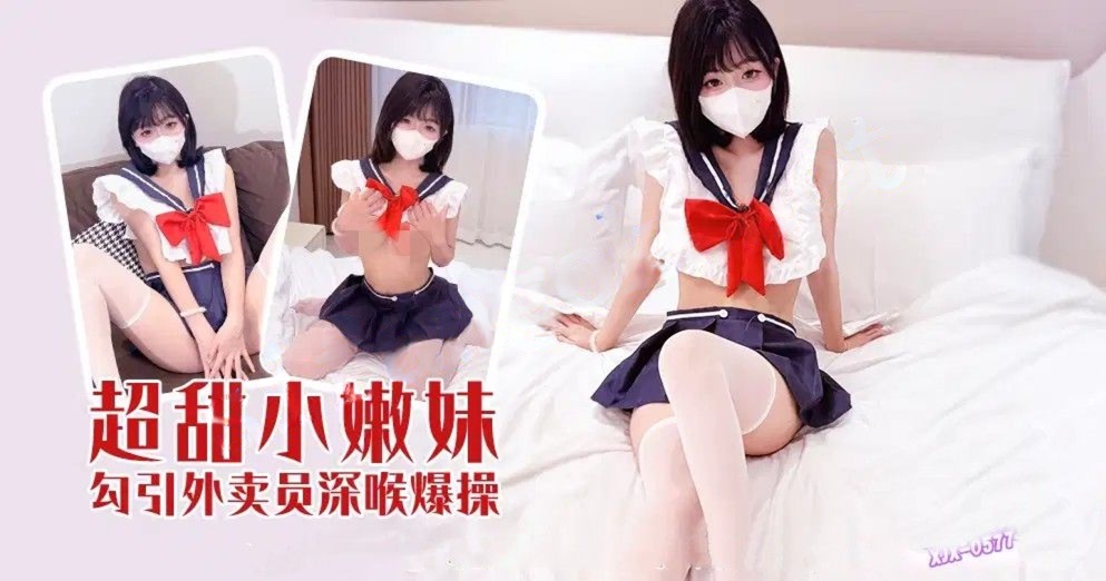 xjx577超甜小嫩妹勾引外卖员深喉爆操！
