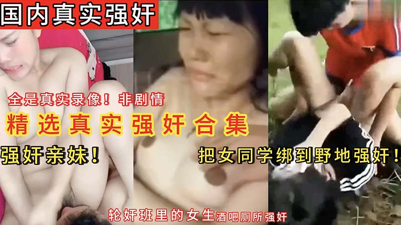 【国内真实强奸】强奸妹妹，把女同学绑到野地强奸