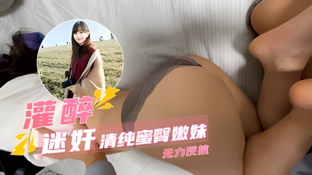 【灌醉迷奸】清纯嫩妹惨遭毒手无力反抗只能娇吟