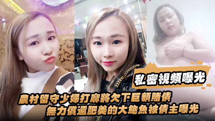 【私密视频曝光】农村留守少妇打麻将欠下巨额赌债无力偿还肥美的大鲍鱼被债主曝光