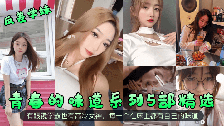 青春的味道系列5部精选有眼镜学霸也有高冷女神，每一个在床上都有自己的味道