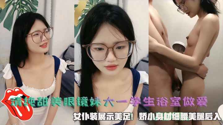 清纯甜美眼镜妹大一学生浴室做爱，女仆装展示美足!