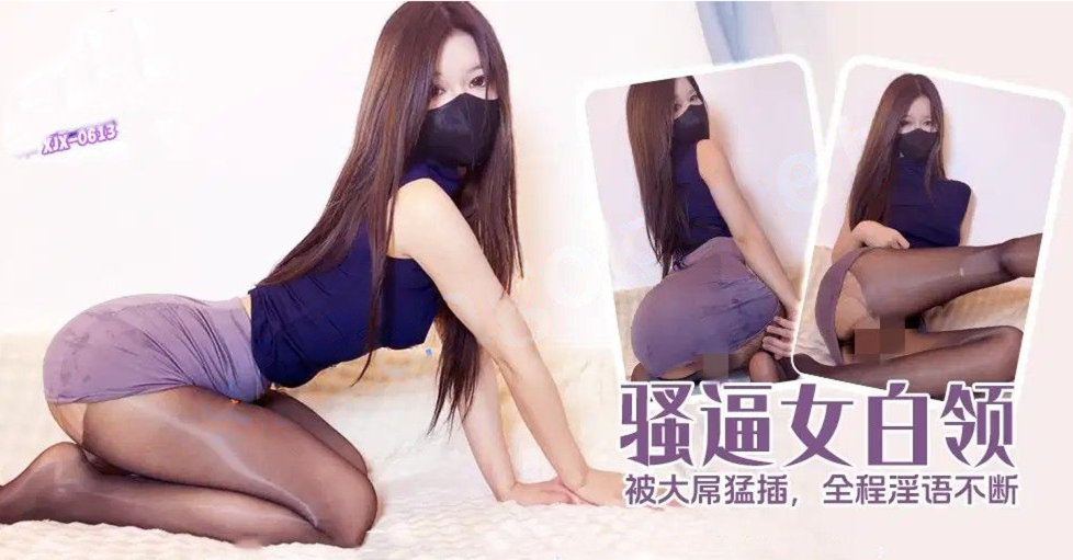 xjx613骚逼女白领被大屌猛插，全程淫语不断！