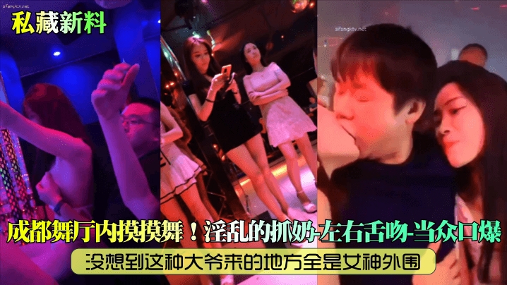 【私藏新料】成都舞厅内摸摸舞没想到这种大爷来的地方全是女神外围