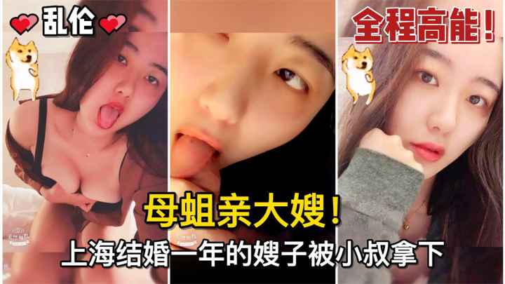 【乱伦】母蛆亲大嫂！上海结婚一年的嫂子被小叔拿下，骚逼嫂子的水真的多