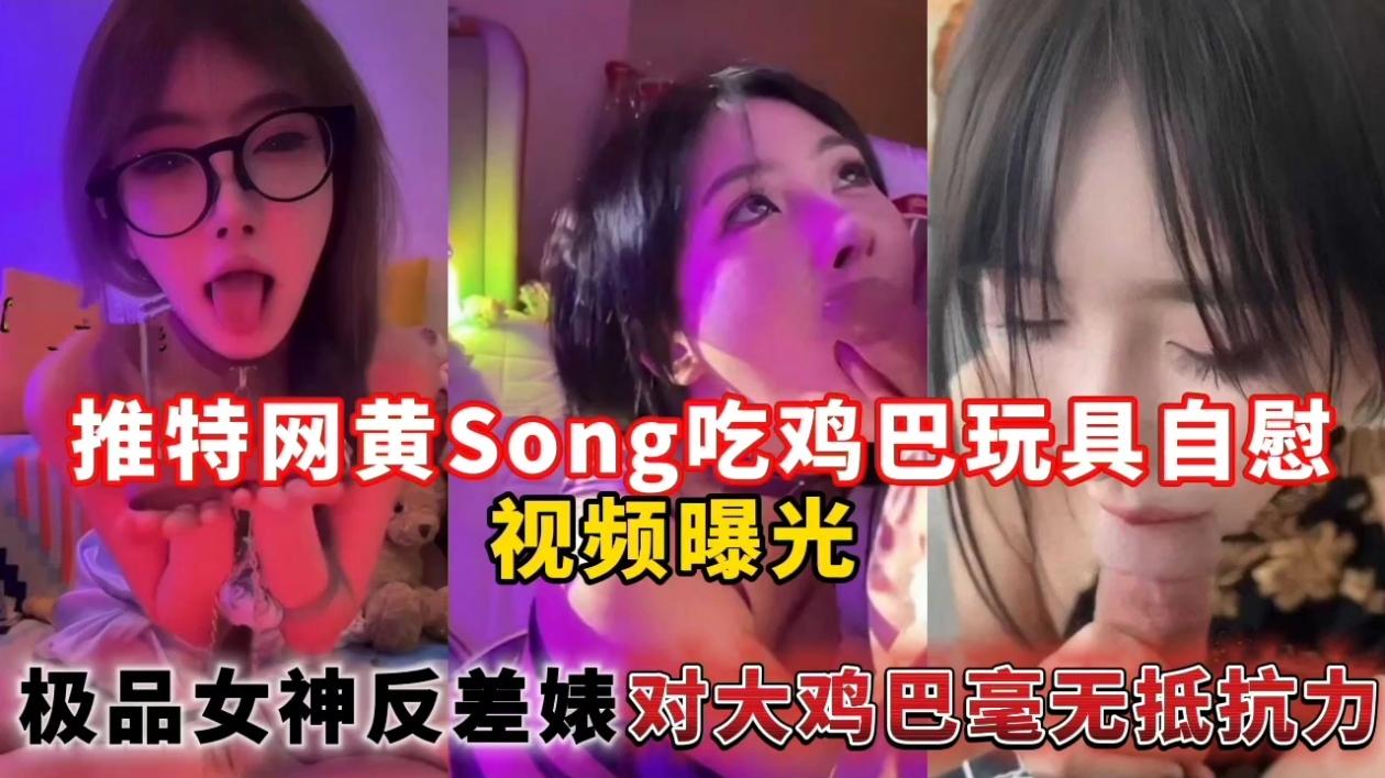 推特网黄Song吃鸡巴玩具自慰视频曝光，极品女神反差婊对大鸡巴毫无抵抗力