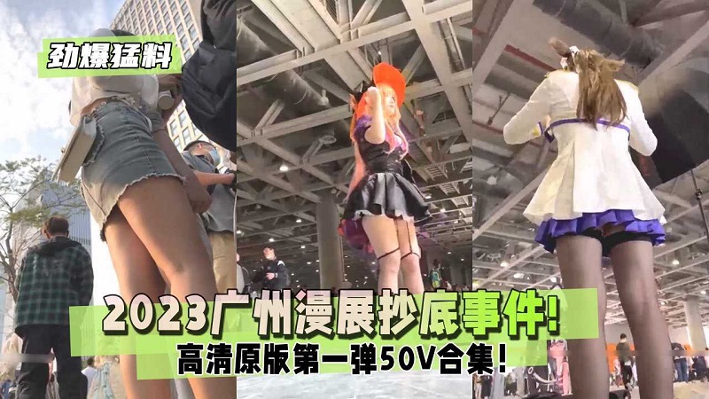 【劲爆猛料】广州漫展抄底事件高清原版50V合集