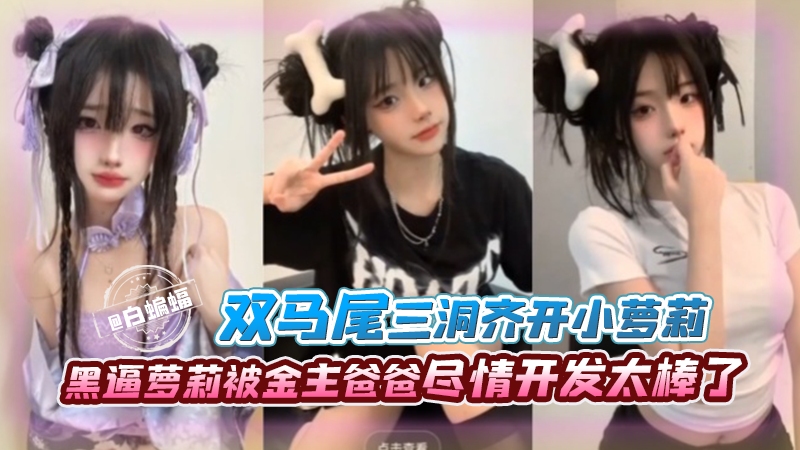 双马尾三洞齐开小萝莉-黑逼萝莉被金主爸爸近情开发太棒了
