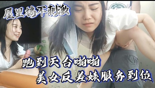 屋里搞不刺激跑到天台啪啪美女反差婊服务到位