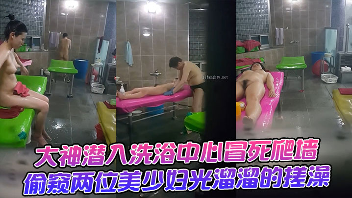 大神潜入洗浴中心冒死爬墙偷窥两位美少妇光溜溜的搓澡