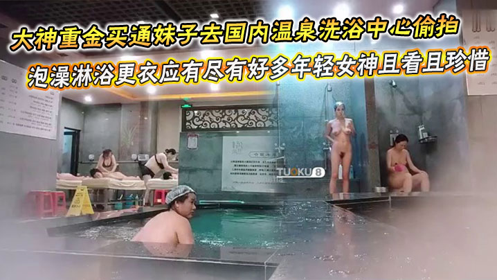 大神重金买通妹子去国内温泉洗浴中心偷拍，泡澡淋浴更衣应有尽有好多年轻女神且看且珍惜