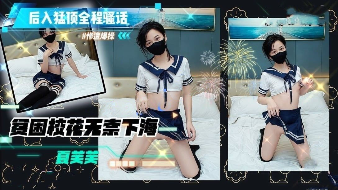 夏芙芙-贫困校花无奈下海遭暴操后入猛顶操的全程骚话连篇
