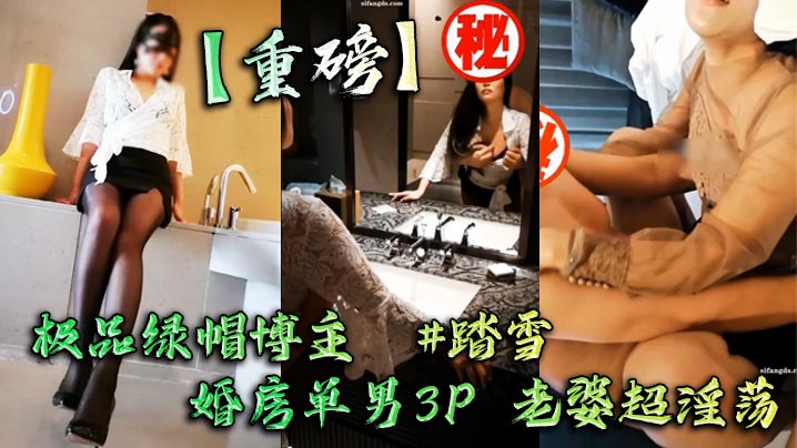 【重磅】极品绿帽博主  踏雪  婚房单男3P 老婆超淫荡