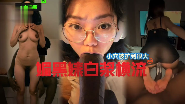 【国女媚黑系列】小穴被操到最大，媚黑婊白浆横流！