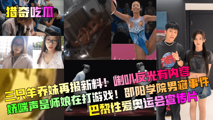 【猎奇吃瓜】三只羊乔妹再报新料喇叭反光有内容娇喘声是师娘在打游戏邵阳学院男寝事件巴黎性爱奥运会宣传片网红主播_