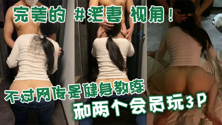 完美的 淫妻 视角！不过网传是健身教练和两个会员玩3P