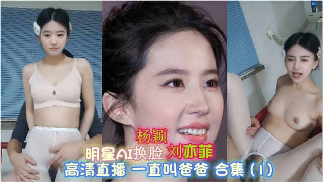 明星AI换脸【极品刘亦菲】_高清刺激无毛_极品淫骚一直叫爸爸