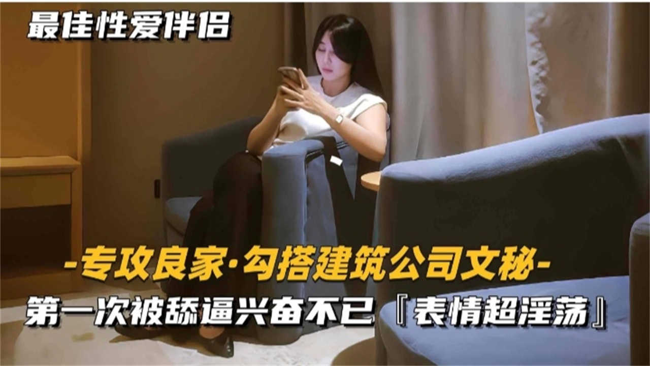 勾搭建筑公司文秘，第一次被舔逼兴奋不已，表情超淫荡
