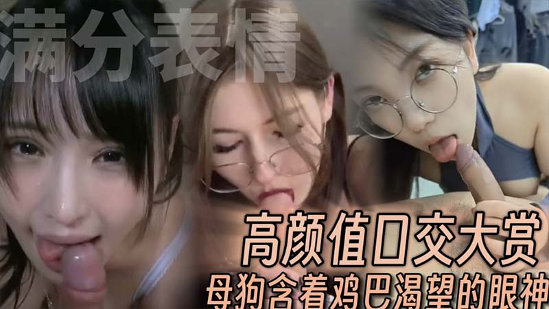 高颜值口交大赏  母狗含着鸡巴渴望爆操的眼神