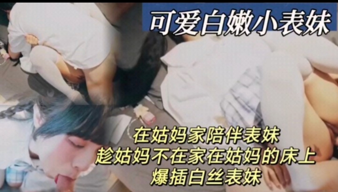 趁姑妈不在家爆操白嫩可爱的小表妹