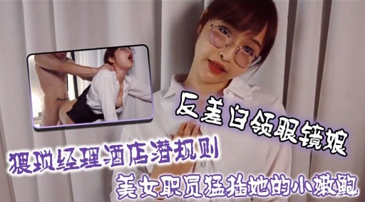 反差白领眼镜娘猥琐经理酒店潜规则美女职员猛扯她的小嫩跑