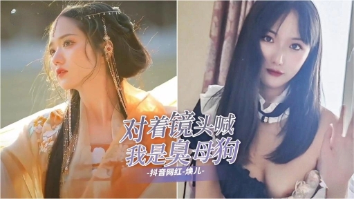 对着镜头喊，我是臭母狗，抖音网红-焕儿