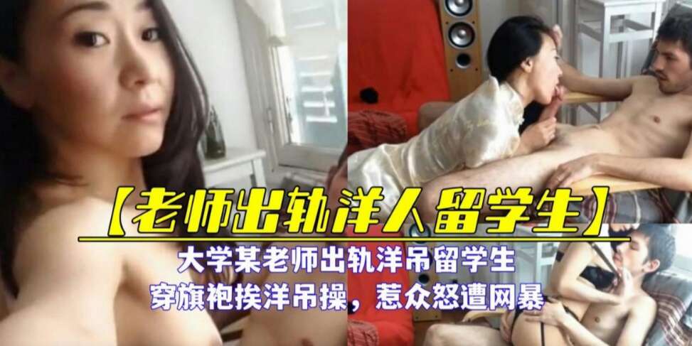 大学老师出轨洋吊留学生，穿旗袍挨洋屌操，惹众怒遭网曝