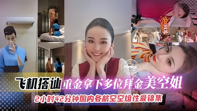 【空姐探花合集】飞机上搭讪重金拿下的多位拜金美女空姐们,接近3小时放心使用,都是国内知名航空乘务员!