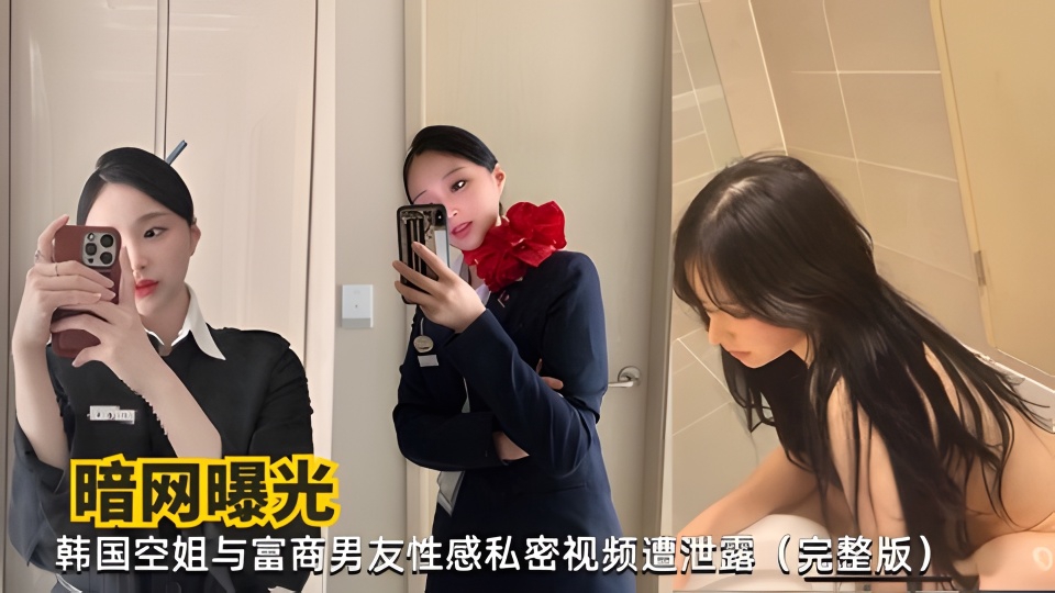 【暗网曝光】韩国空姐与富商男友性感私密视频遭泄露(完整版)