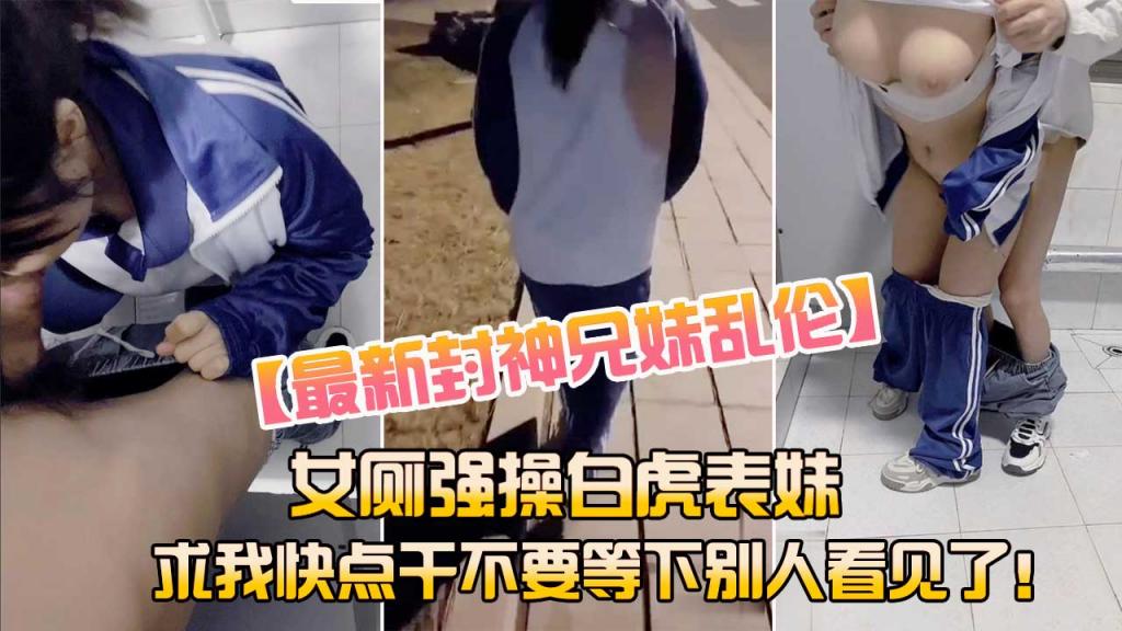 【兄妹乱伦】女厕强操白虎表妹  求我快点干不要被别人看见了