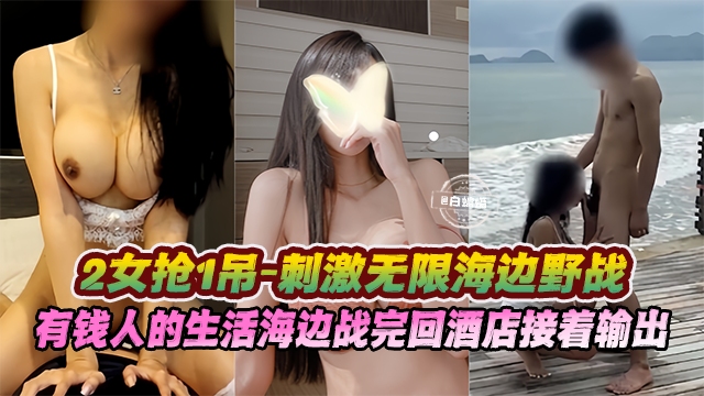 多P大乱斗二女枪一屌海边野战，有钱人的生活海边操完回酒店接着输出