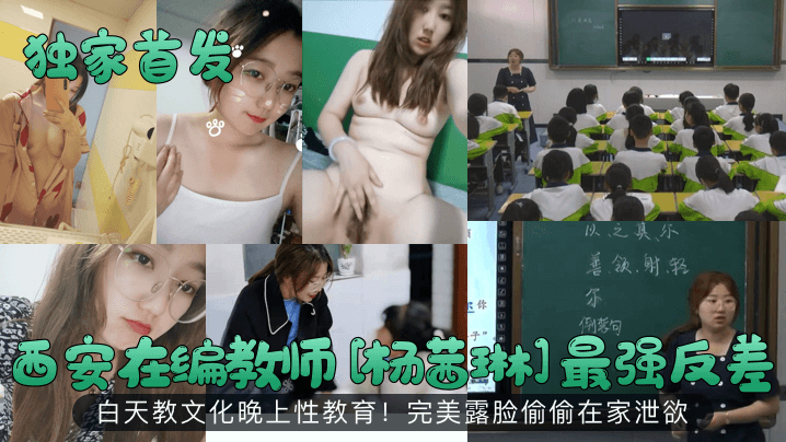 【独家首发】西安在编教师[杨茜琳]最强反差！白天教文化晚上性教育！完美露脸偷偷在家泄欲！