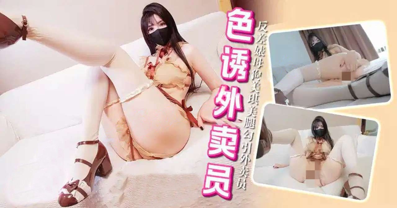 xjx689色诱外卖员反差婊母狗美琪美腿勾引外卖员-懒懒猪