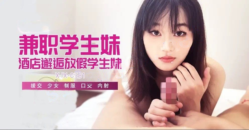 xjx691兼职学生妹酒店邂逅放假学生妹！