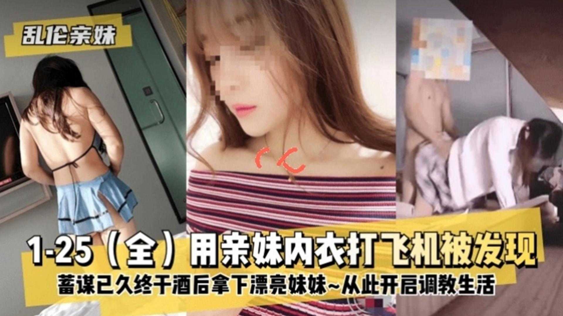 【乱伦亲妹】蓄谋已久终于酒后拿下漂亮妹妹，从此开始调教生活！