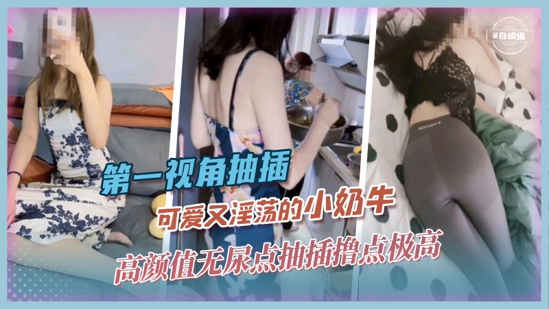 第一视角抽插-可爱又淫荡的小奶牛，高颜值无尿点 撸点极高