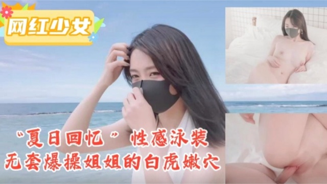 “夏日回忆”性感泳装无套爆操姐姐的白虎嫩穴！