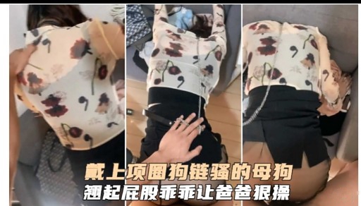 戴上项圈狗链骚的母狗翘起底股菲菲让爸爸狼操