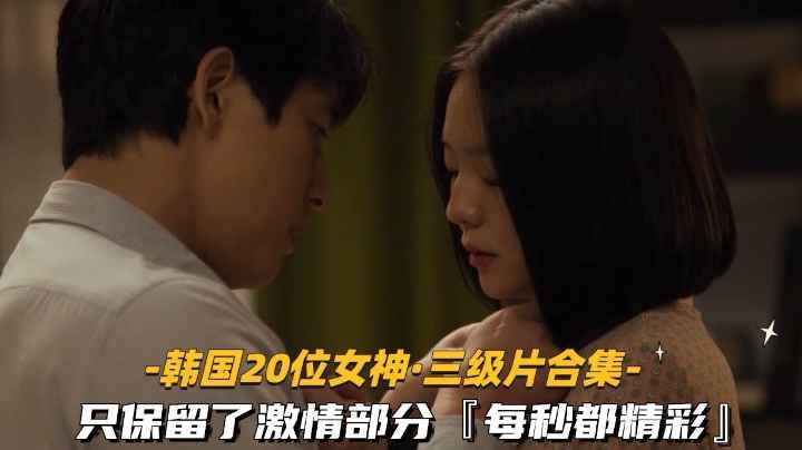 【韩国20位高颜值女星三级片合集】只保留了激情部分每秒都精彩