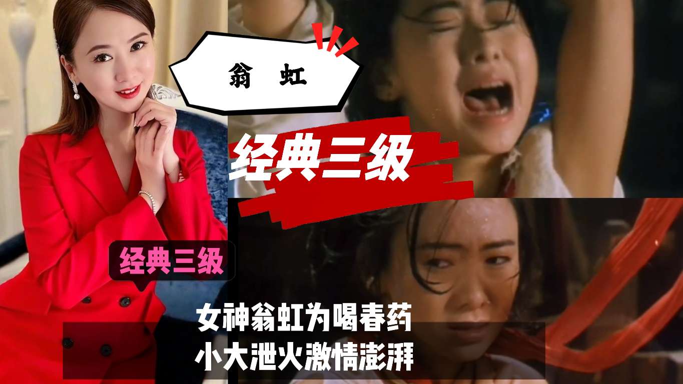 【经典三级】女神翁虹为喝春药的小大泄火，激情澎湃