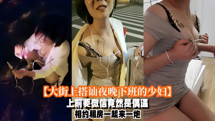 【大街上搭讪夜晚下班的少妇】上前要微信竟然是偶遇自播同行哈哈体下还塞着跳蛋 水到渠成相约租房一起来一炮