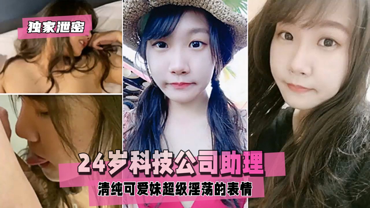 【独家泄密】24岁科技公司助理,清纯可爱妹超级淫荡的表情~