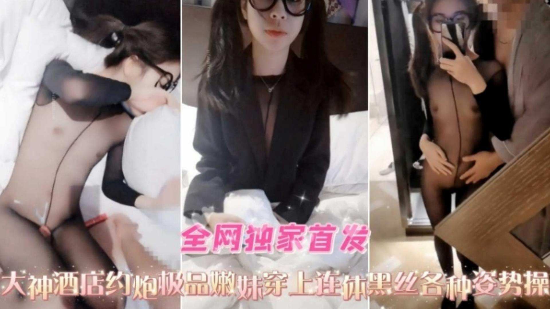【独家首发】大神酒店约炮极品嫩妹萝莉，穿上连体黑丝各种爆操