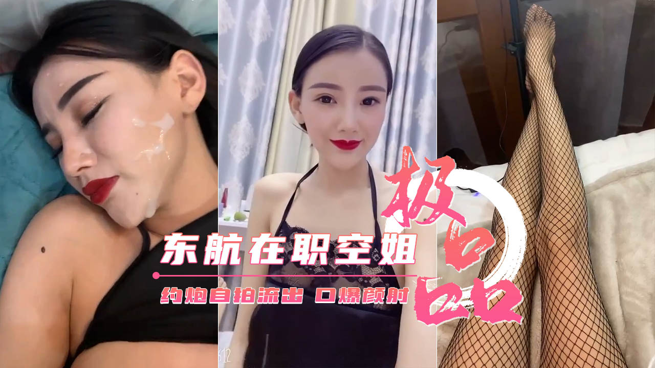 【东航在职空姐】约炮性爱自拍流出_口爆颜射