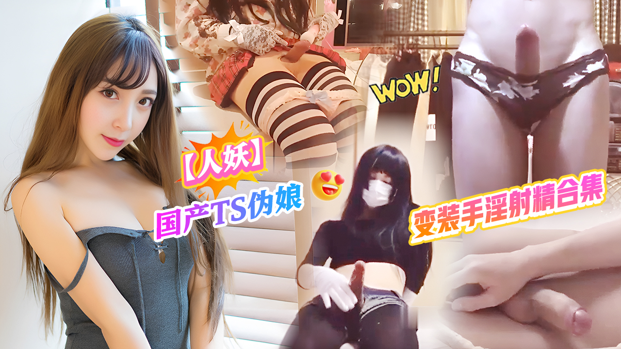 【人妖】国产TS伪娘变装手淫射精合集