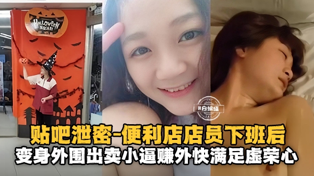 便利店员下班后变身外围出来卖小逼赚外快满足虚荣心