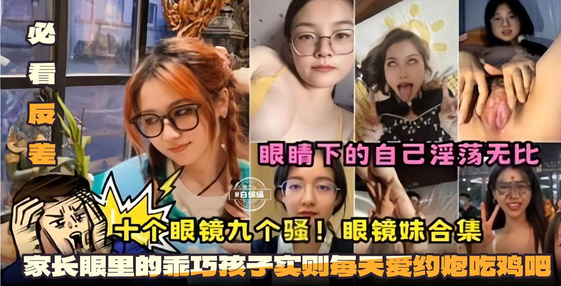 必看反差！十个眼镜九个骚！眼镜妹合集-眼镜下的自己淫荡无比 家长眼里的乖巧孩子 实则每天爱约炮吃鸡巴